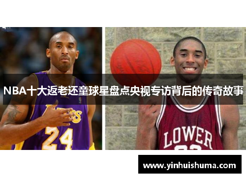 NBA十大返老还童球星盘点央视专访背后的传奇故事