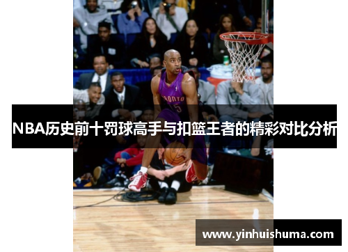 NBA历史前十罚球高手与扣篮王者的精彩对比分析